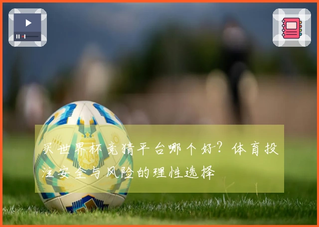 买世界杯竞猜平台哪个好？体育投注安全与风险的理性选择