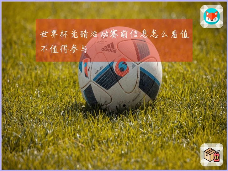 世界杯竞猜活动赛前信息怎么看值不值得参与