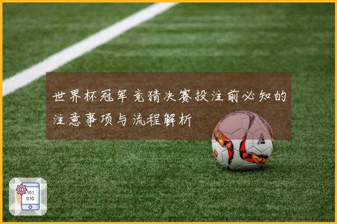 世界杯冠军竞猜决赛投注前必知的注意事项与流程解析